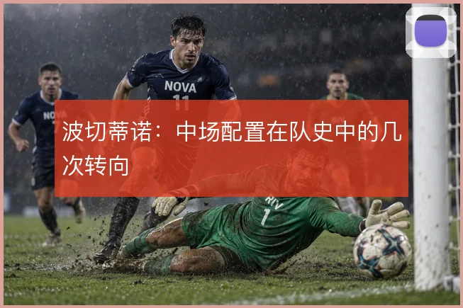 波切蒂诺:中场配置在队史中的几次转向