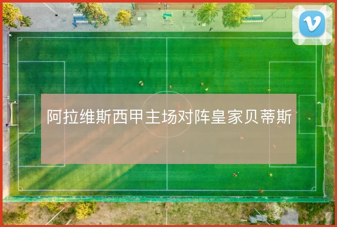 阿拉维斯西甲主场对阵皇家贝蒂斯