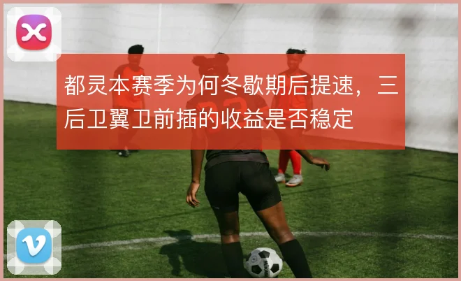 都灵本赛季为何冬歇期后提速，三后卫翼卫前插的收益是否稳定