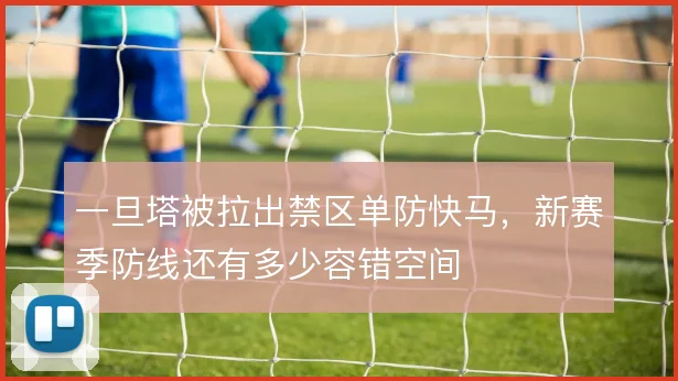 一旦塔被拉出禁区单防快马，新赛季防线还有多少容错空间