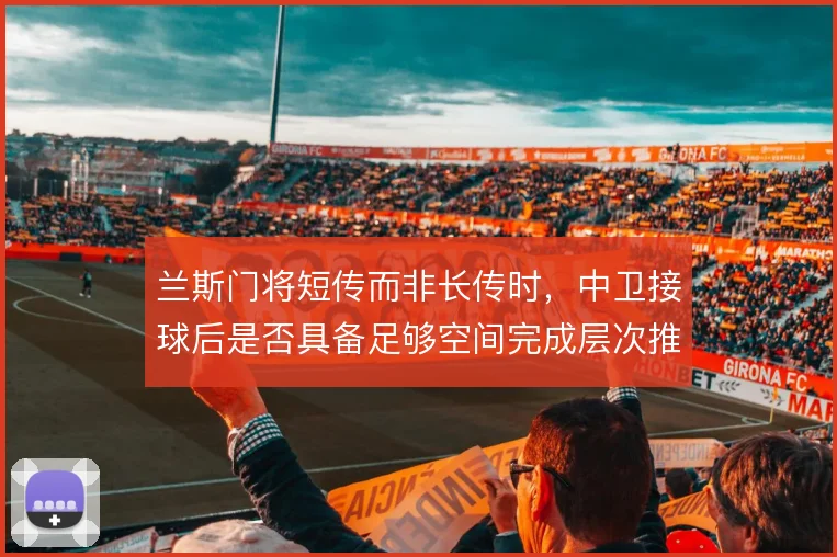 兰斯门将短传而非长传时，中卫接球后是否具备足够空间完成层次推进
