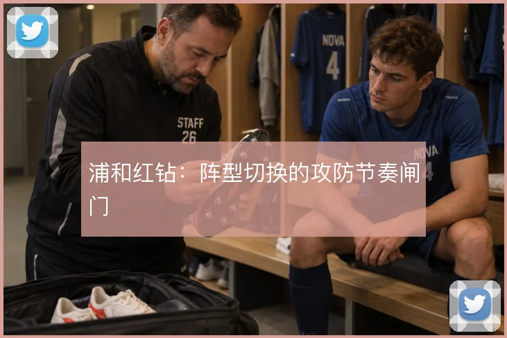 浦和红钻：阵型切换的攻防节奏闸门