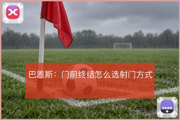 巴恩斯：门前终结怎么选射门方式