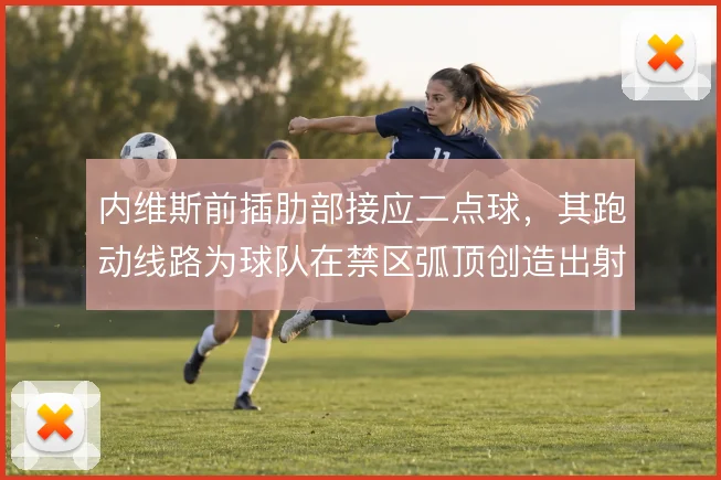 内维斯前插肋部接应二点球，其跑动线路为球队在禁区弧顶创造出射门窗口