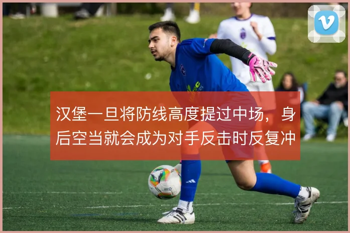 汉堡一旦将防线高度提过中场，身后空当就会成为对手反击时反复冲击的目标