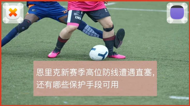 恩里克新赛季高位防线遭遇直塞,还有哪些保护手段可用