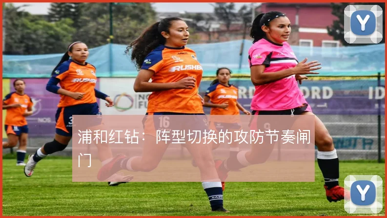 浦和红钻：阵型切换的攻防节奏闸门