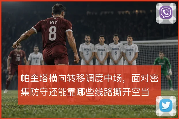 帕奎塔横向转移调度中场,面对密集防守还能靠哪些线路撕开空当