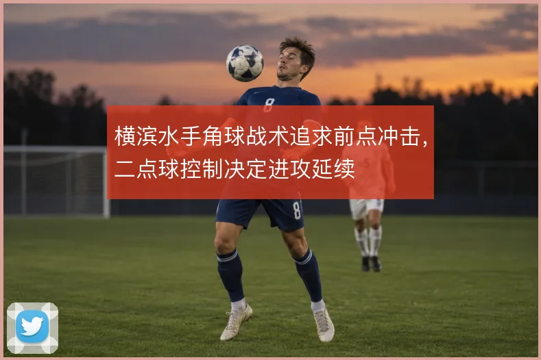 横滨水手角球战术追求前点冲击,二点球控制决定进攻延续