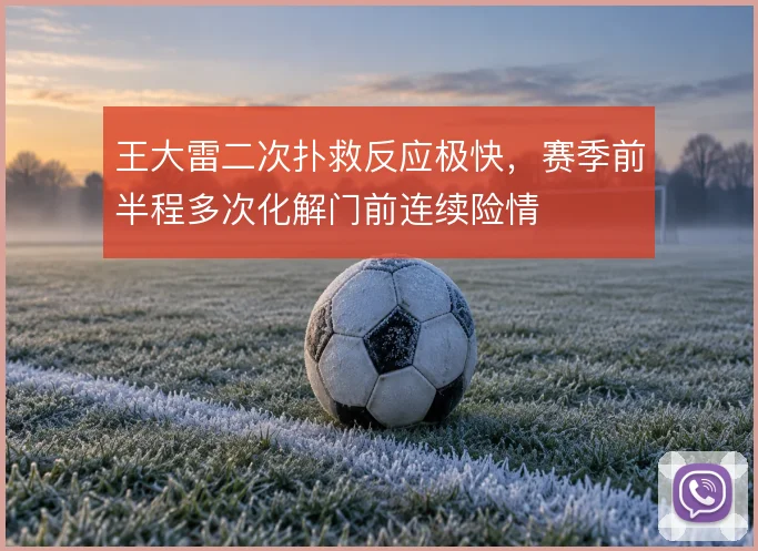王大雷二次扑救反应极快,赛季前半程多次化解门前连续险情