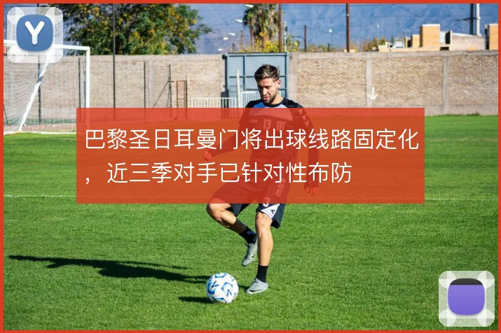 巴黎圣日耳曼门将出球线路固定化，近三季对手已针对性布防