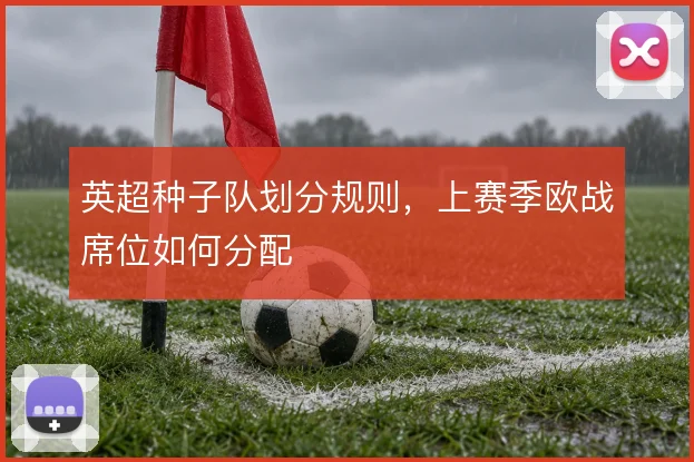 英超种子队划分规则,上赛季欧战席位如何分配