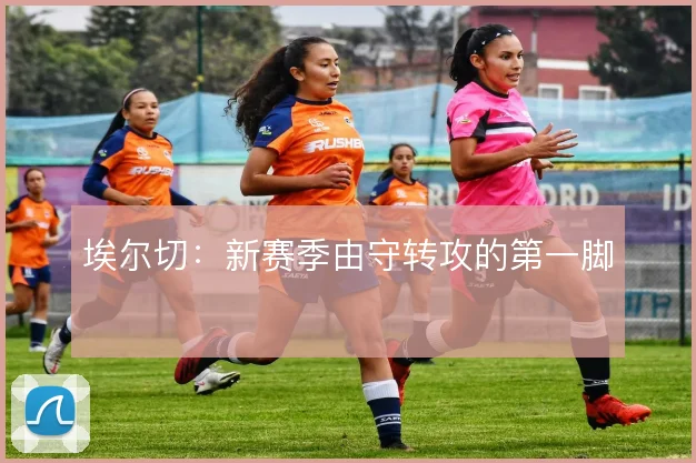 埃尔切：新赛季由守转攻的第一脚