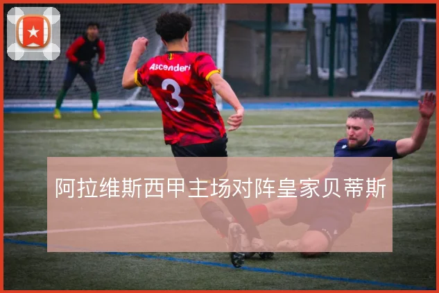 阿拉维斯西甲主场对阵皇家贝蒂斯
