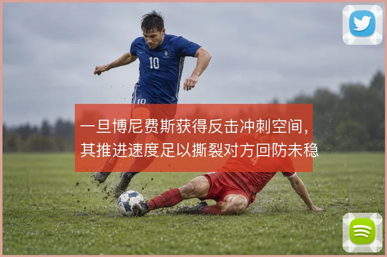 一旦博尼费斯获得反击冲刺空间，其推进速度足以撕裂对方回防未稳的后场