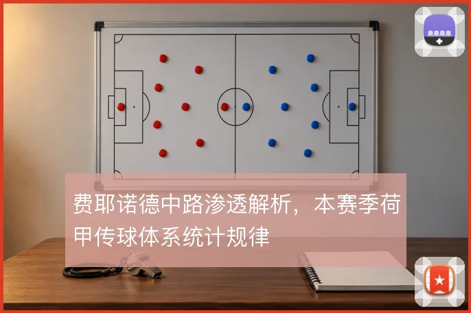 费耶诺德中路渗透解析,本赛季荷甲传球体系统计规律