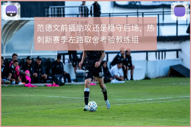 范德文前插助攻还是稳守后场,热刺新赛季左路取舍考验教练组