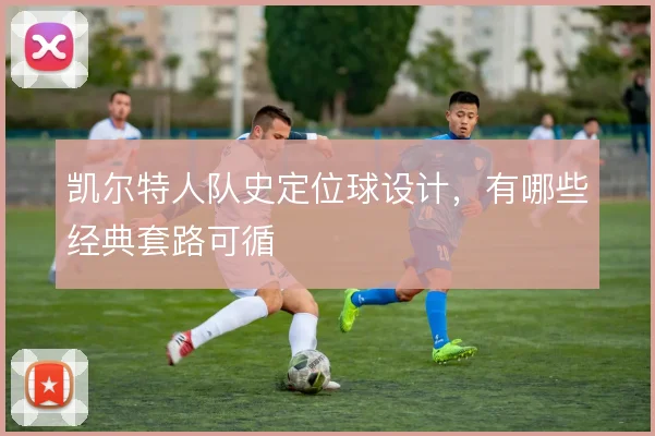 凯尔特人队史定位球设计,有哪些经典套路可循