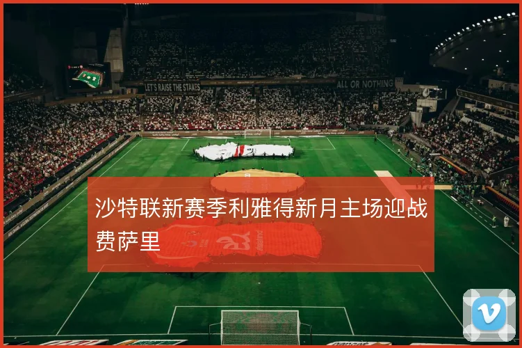 沙特联新赛季利雅得新月主场迎战费萨里