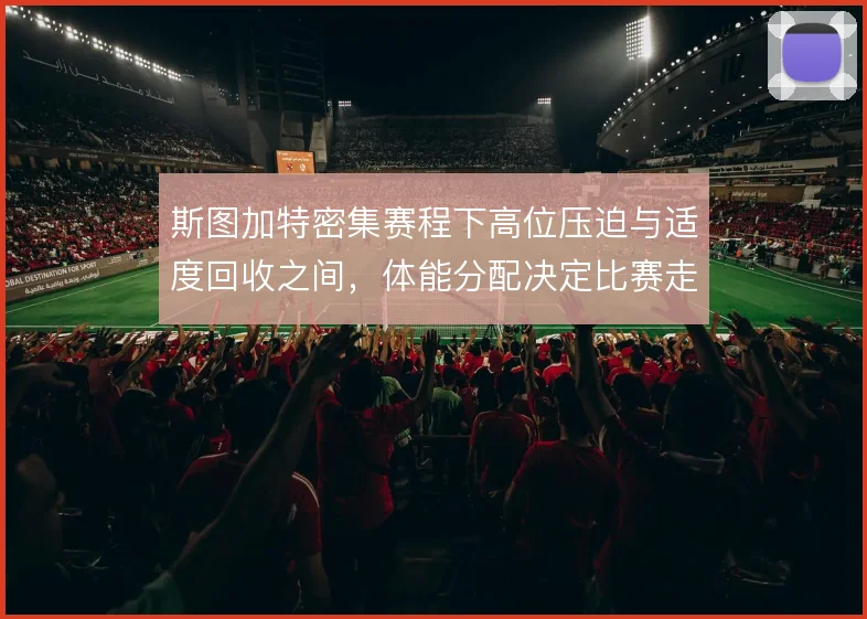 斯图加特密集赛程下高位压迫与适度回收之间，体能分配决定比赛走向