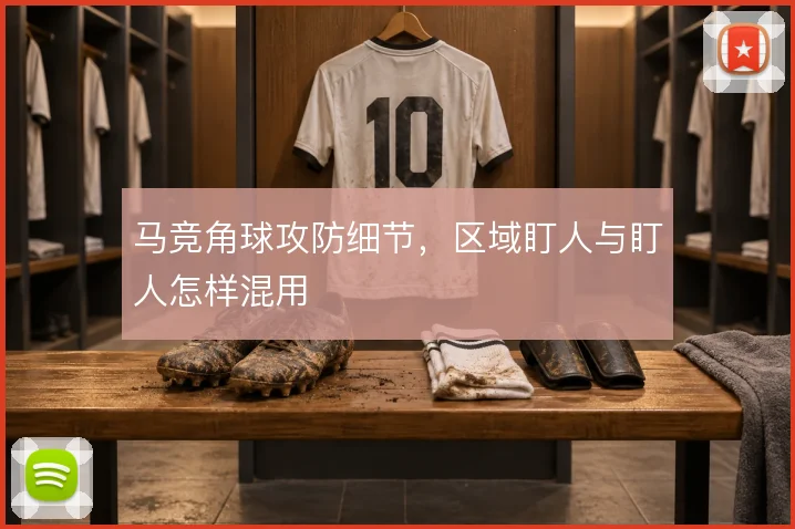 马竞角球攻防细节，区域盯人与盯人怎样混用