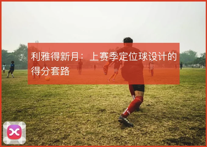 利雅得新月：上赛季定位球设计的得分套路