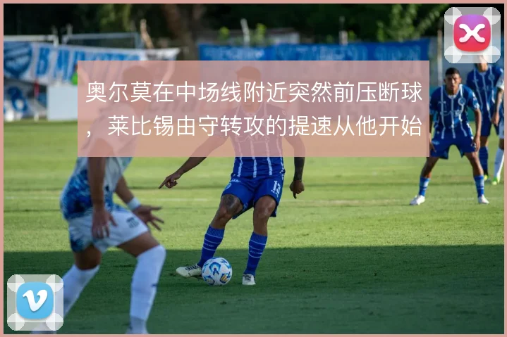 奥尔莫在中场线附近突然前压断球，莱比锡由守转攻的提速从他开始