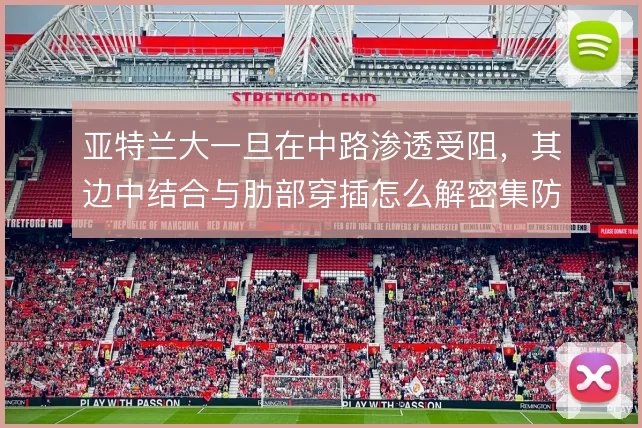 亚特兰大一旦在中路渗透受阻，其边中结合与肋部穿插怎么解密集防线