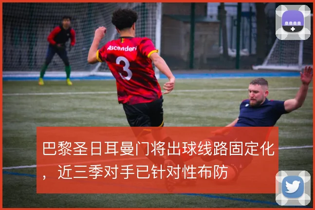 巴黎圣日耳曼门将出球线路固定化，近三季对手已针对性布防