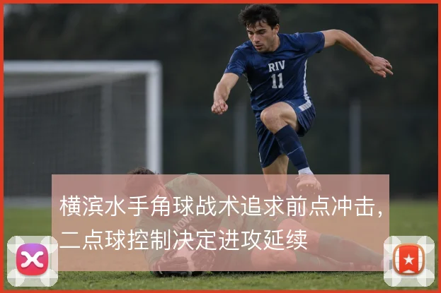 横滨水手角球战术追求前点冲击,二点球控制决定进攻延续
