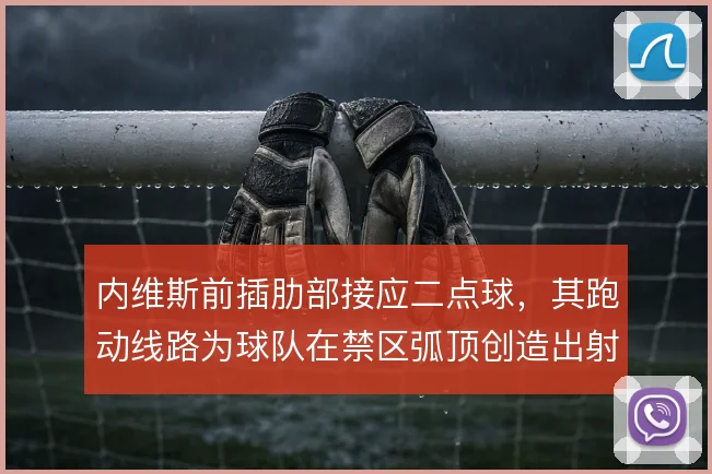 内维斯前插肋部接应二点球，其跑动线路为球队在禁区弧顶创造出射门窗口