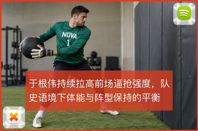 于根伟持续拉高前场逼抢强度,队史语境下体能与阵型保持的平衡