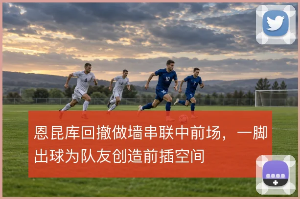 恩昆库回撤做墙串联中前场，一脚出球为队友创造前插空间