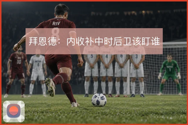 拜恩德:内收补中时后卫该盯谁