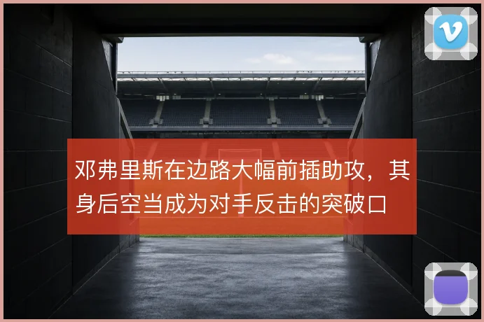 邓弗里斯在边路大幅前插助攻，其身后空当成为对手反击的突破口