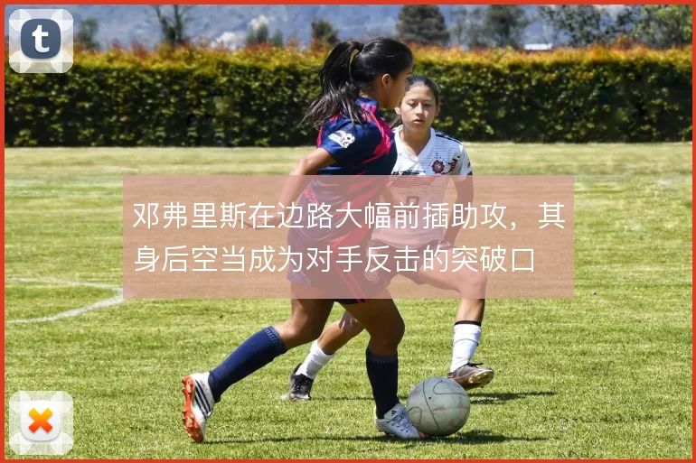 邓弗里斯在边路大幅前插助攻,其身后空当成为对手反击的突破口