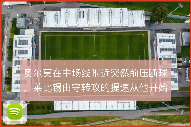 奥尔莫在中场线附近突然前压断球，莱比锡由守转攻的提速从他开始