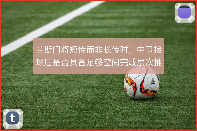 兰斯门将短传而非长传时，中卫接球后是否具备足够空间完成层次推进