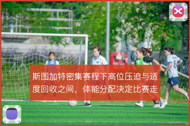 斯图加特密集赛程下高位压迫与适度回收之间，体能分配决定比赛走向