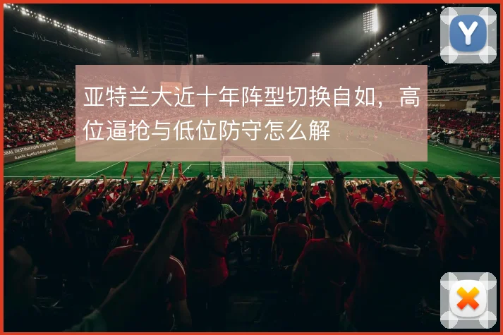 亚特兰大近十年阵型切换自如，高位逼抢与低位防守怎么解