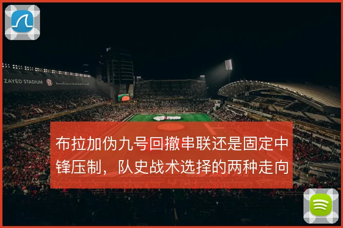 布拉加伪九号回撤串联还是固定中锋压制,队史战术选择的两种走向