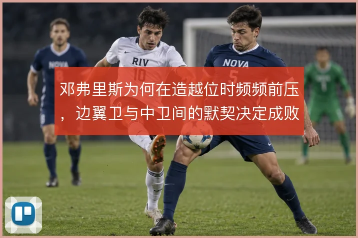 邓弗里斯为何在造越位时频频前压，边翼卫与中卫间的默契决定成败