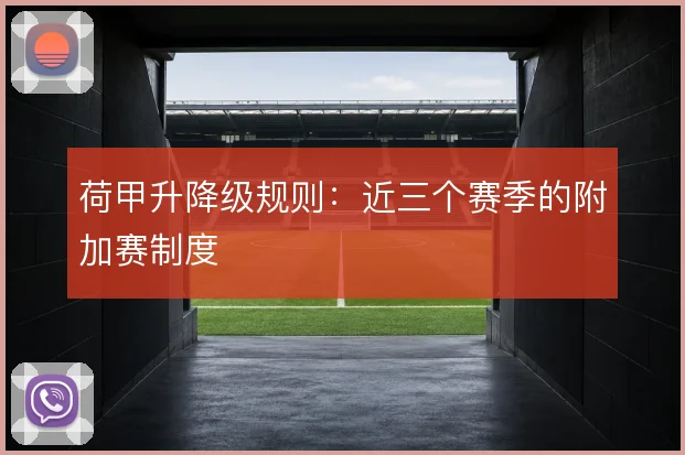 荷甲升降级规则：近三个赛季的附加赛制度