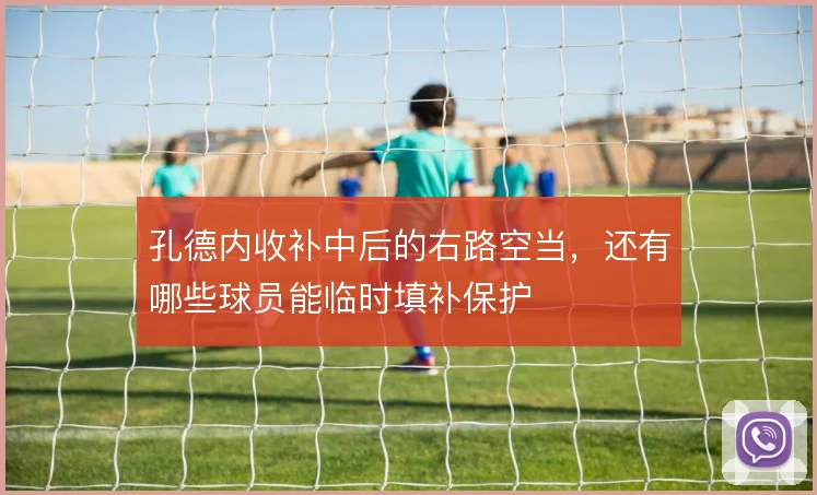 孔德内收补中后的右路空当，还有哪些球员能临时填补保护