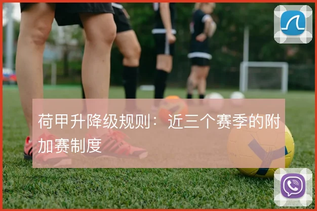 荷甲升降级规则:近三个赛季的附加赛制度