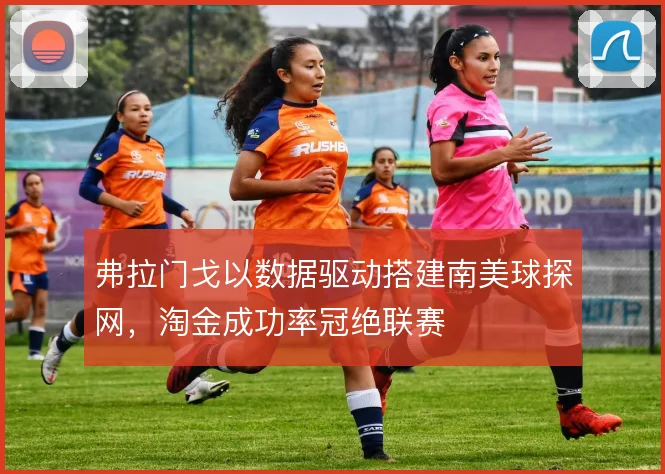 弗拉门戈以数据驱动搭建南美球探网，淘金成功率冠绝联赛