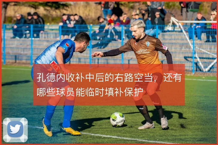 孔德内收补中后的右路空当，还有哪些球员能临时填补保护