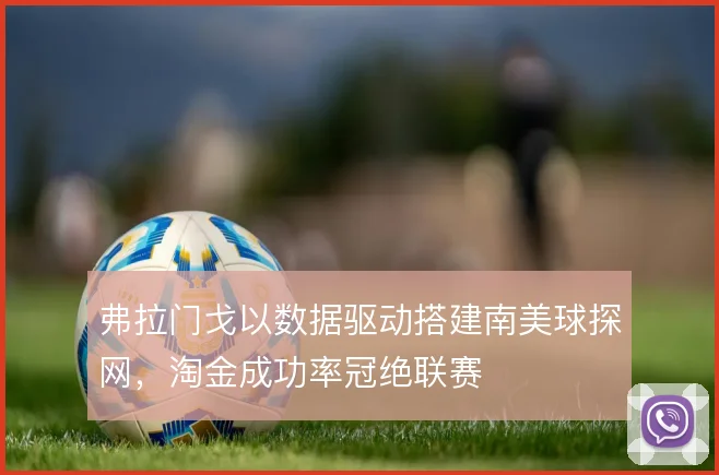 弗拉门戈以数据驱动搭建南美球探网，淘金成功率冠绝联赛