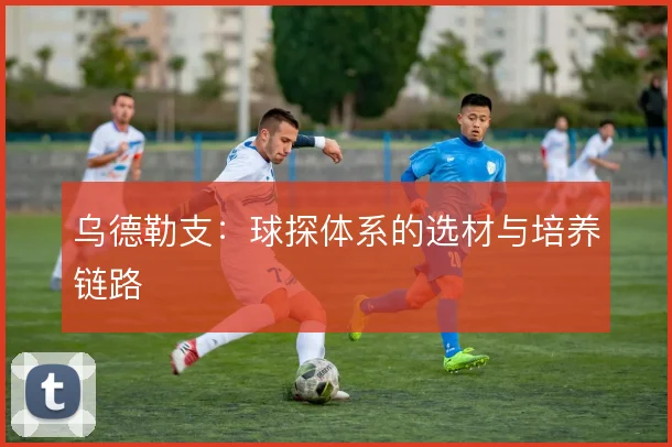 乌德勒支:球探体系的选材与培养链路