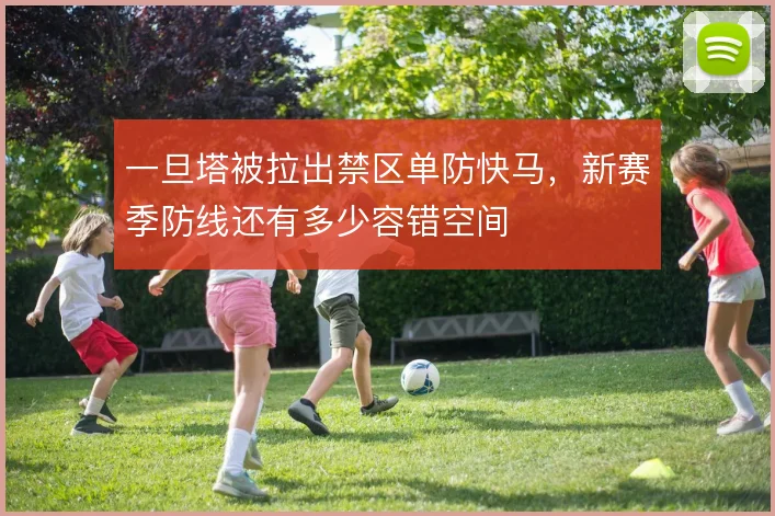 一旦塔被拉出禁区单防快马，新赛季防线还有多少容错空间